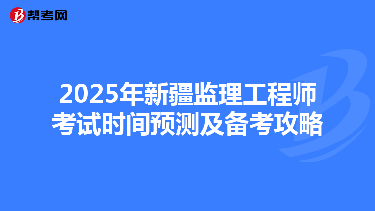 2025年新疆监理工程师考试时间预测及备考攻略