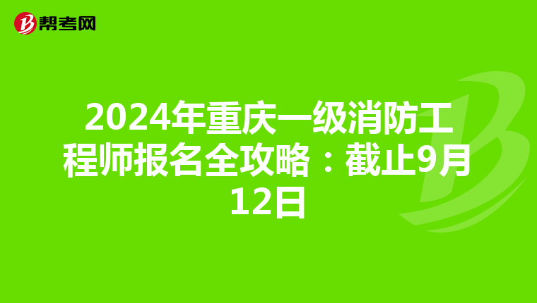 2024年重庆一级消防工程师报名全攻略：截止9月12日
