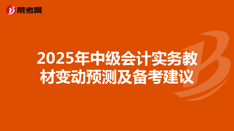 2025年中级会计实务教材变动预测及备考建议