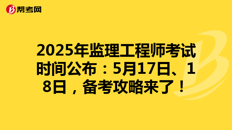 2025年监理工程师考试时间公布：5月17日、18日，备考攻略来了！