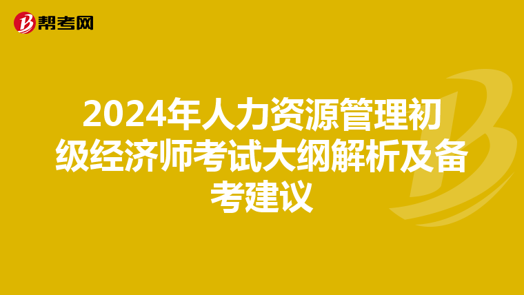 2024年人力资源管理初级经济师考试大纲解析及备考建议