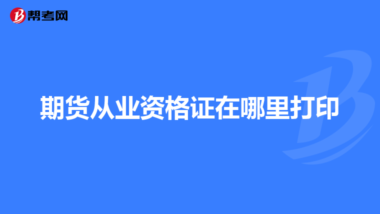 期货从业资格证在哪里打印