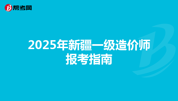 2025年新疆一级造价师报考指南