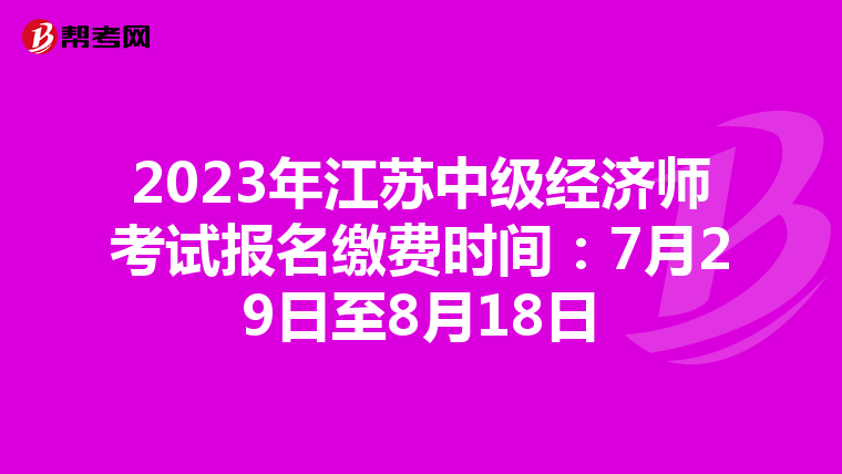 2023年江蘇中級(jí)經(jīng)濟(jì)師考試報(bào)名繳費(fèi)時(shí)間:7月29日至8月18日