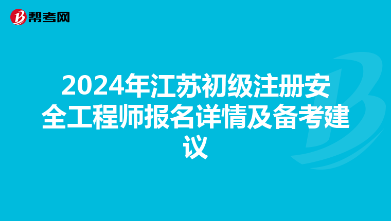 2024年江蘇初級注冊安全工程師報名詳情及備考建議
