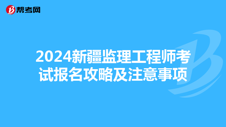 2024新疆监理工程师考试报名攻略及注意事项