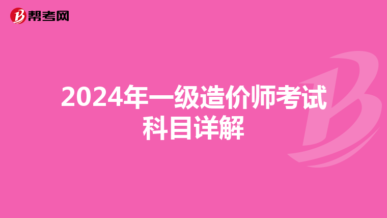 2024年一级造价师考试科目详解