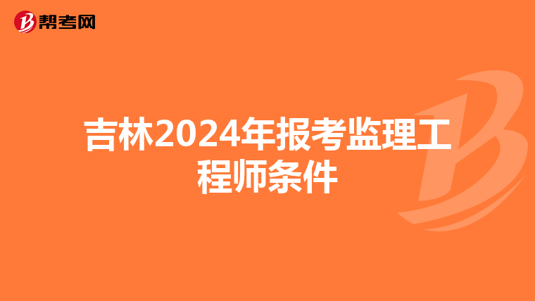 吉林2024年报考监理工程师条件