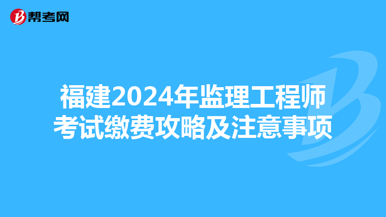 福建2024年监理工程师考试缴费攻略及注意事项