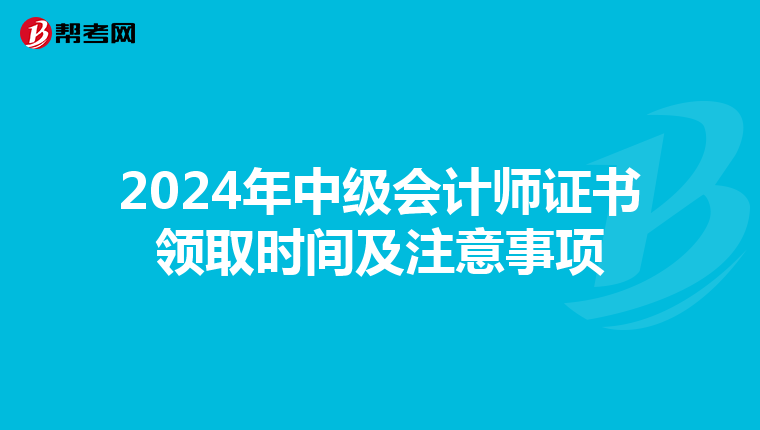 2024年中级会计师证书领取时间及注意事项
