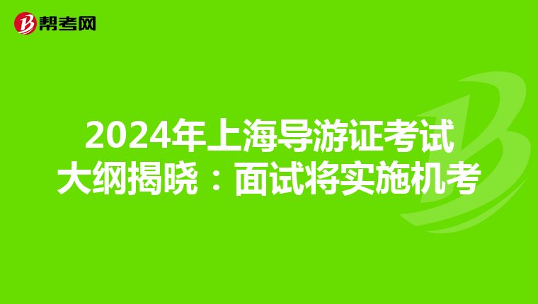 2024年上海导游证考试大纲揭晓：面试将实施机考