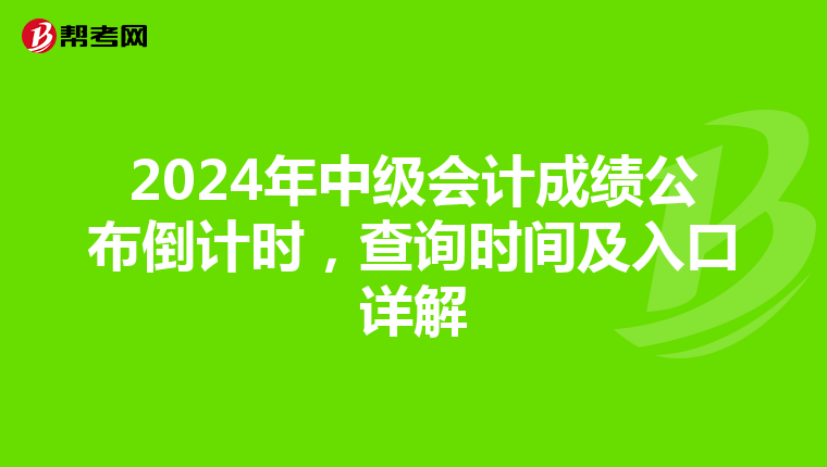 2024年中级会计成绩公布倒计时，查询时间及入口详解