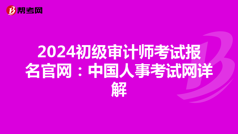 2024初级审计师考试报名官网：中国人事考试网详解