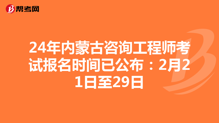 24年内蒙古咨询工程师考试报名时间已公布：2月21日至29日