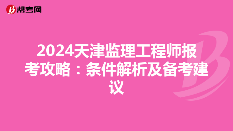 2024天津监理工程师报考攻略：条件解析及备考建议