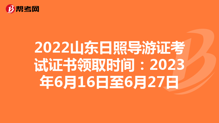 2022山东日照导游证考试证书领取时间：2023年6月16日至6月27日