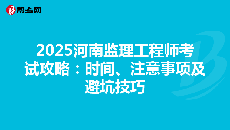 2025河南监理工程师考试攻略：时间、注意事项及避坑技巧
