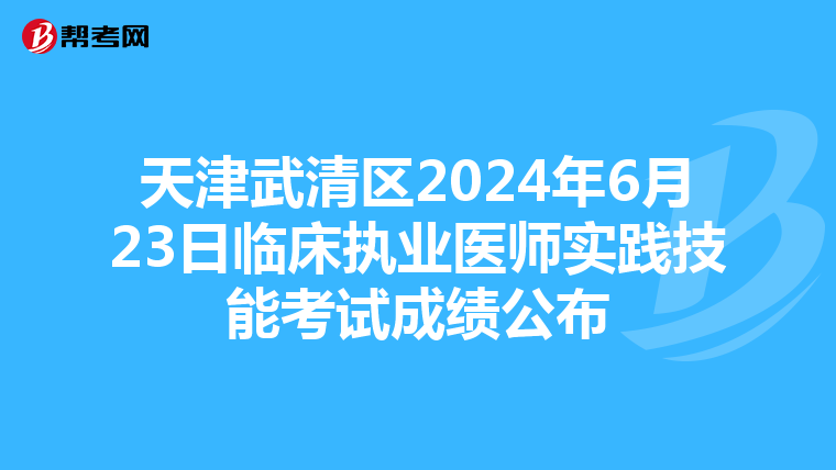 天津武清區2024年6月23日臨床執業醫師實踐技能考試成績公布