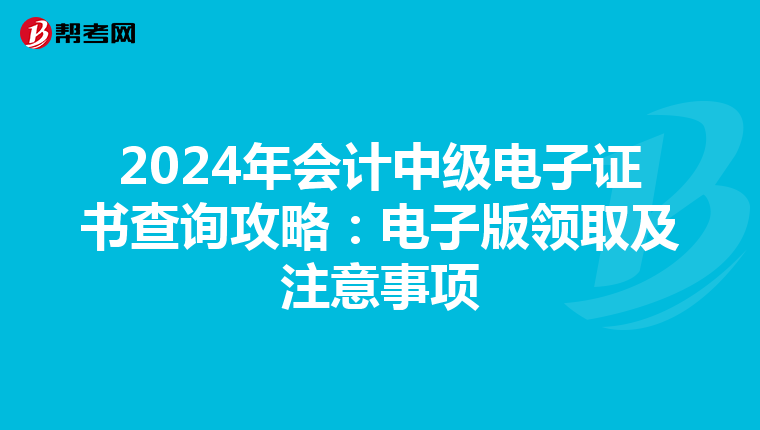2024年会计中级电子证书查询攻略：电子版领取及注意事项