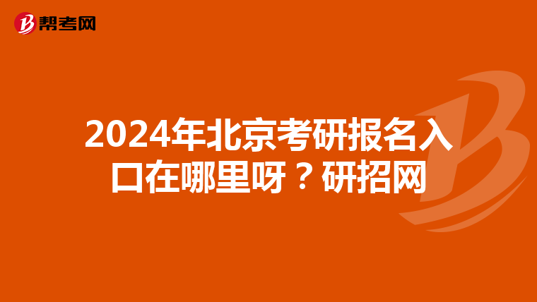 2024年北京考研报名入口在哪里呀？研招网