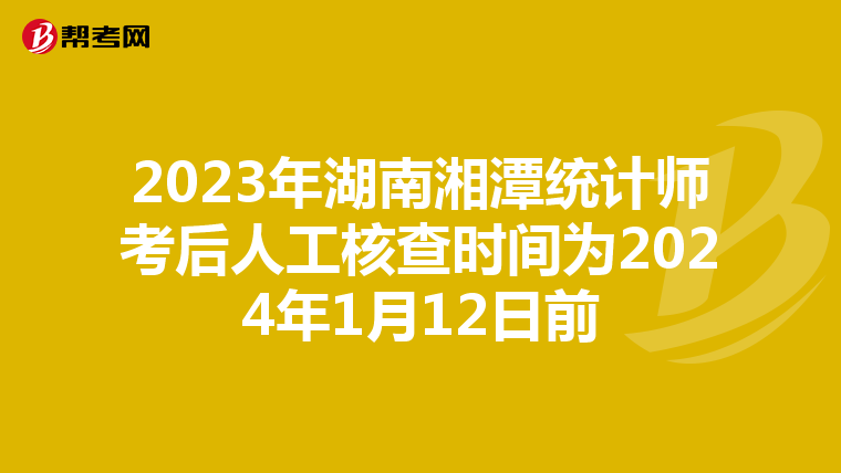 2023年湖南湘潭统计师考后人工核查时间为2024年1月12日前