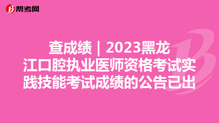 查成績 | 2023黑龍江口腔執業醫師資格考試實踐技能考試成績的公告已出