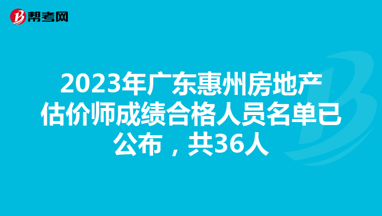 2023年广东惠州房地产估价师成绩合格人员名单已公布，共36人