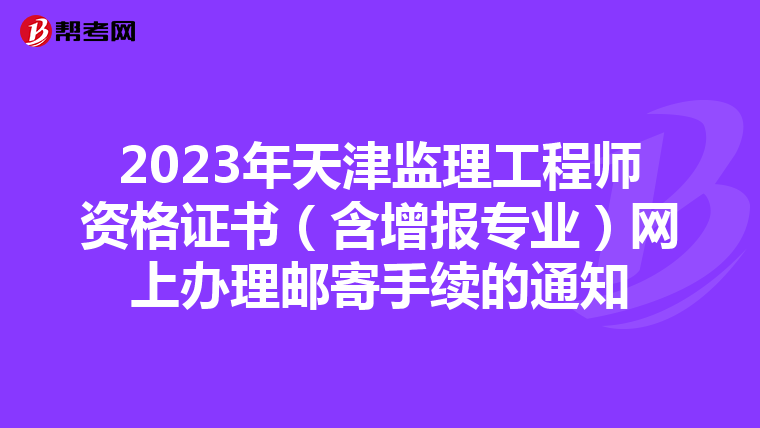 2023年天津监理工程师资格证书（含增报专业）网上办理邮寄手续的通知