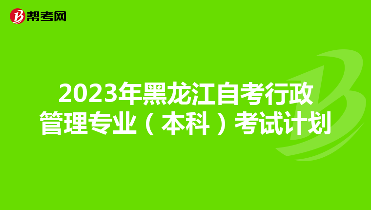 2023年黑龙江自考行政管理专业（本科）考试计划