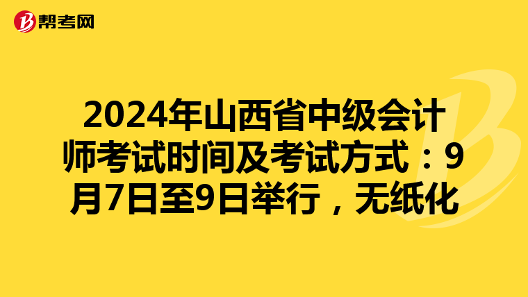 2024年山西省中级会计师考试时间及考试方式：9月7日至9日举行，无纸化