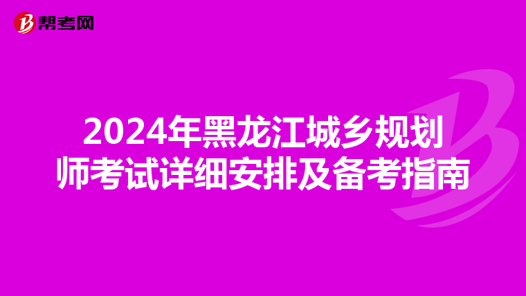 2024年黑龙江城乡规划师考试详细安排及备考指南