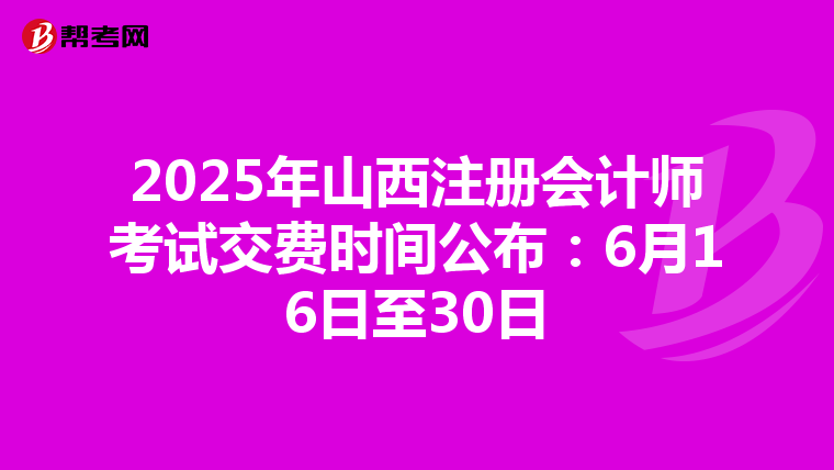 2025年山西注冊會計師考試交費時間公布：6月16日至30日