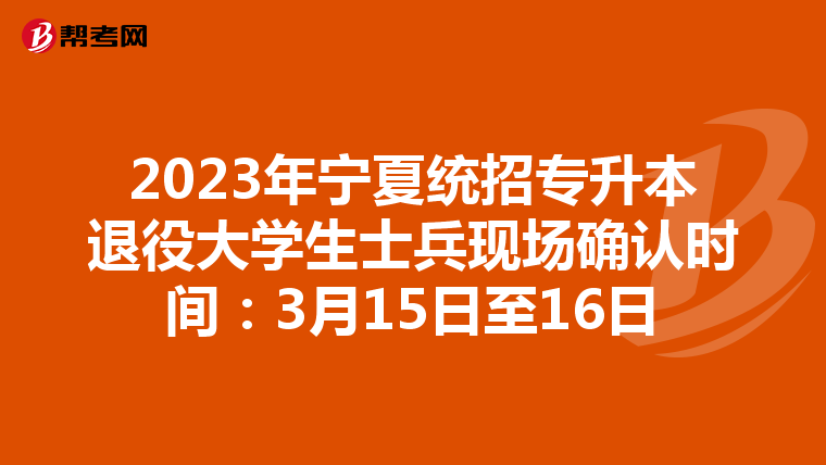 2023年宁夏统招专升本退役大学生士兵现场确认时间：3月15日至16日