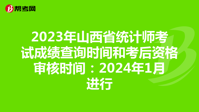 2023年山西省統(tǒng)計(jì)師考試成績(jī)查詢時(shí)間和考后資格審核時(shí)間:2024年1月進(jìn)行