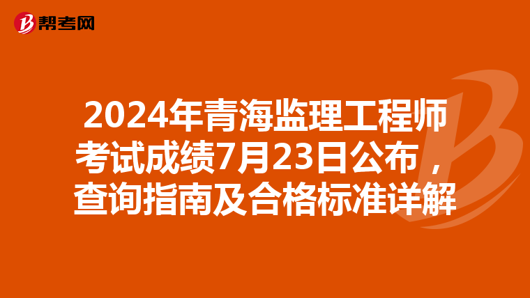 2024年青海监理工程师考试成绩7月23日公布，查询指南及合格标准详解