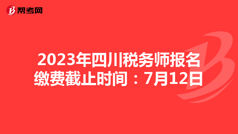 2023年四川税务师报名缴费截止时间:7月12日