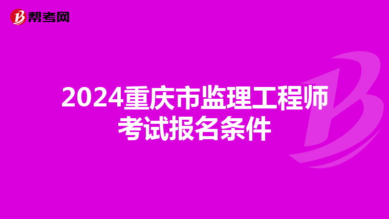 2024重庆市监理工程师考试报名条件