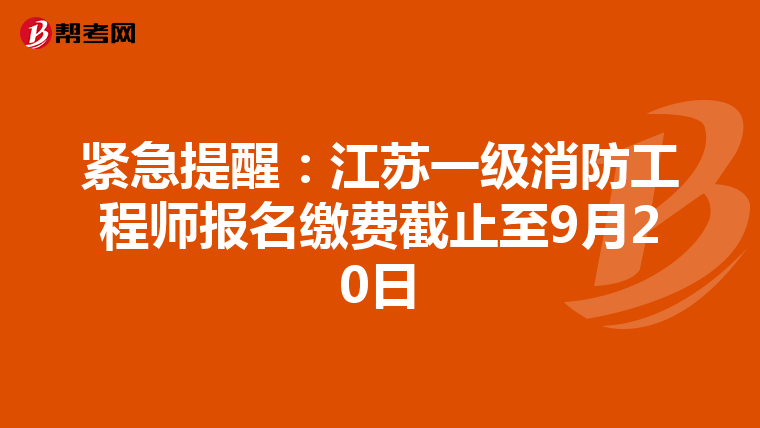緊急提醒：江蘇一級消防工程師報名繳費截止至9月20日