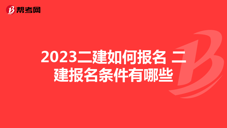 2023二建如何报名 二建报名条件有哪些