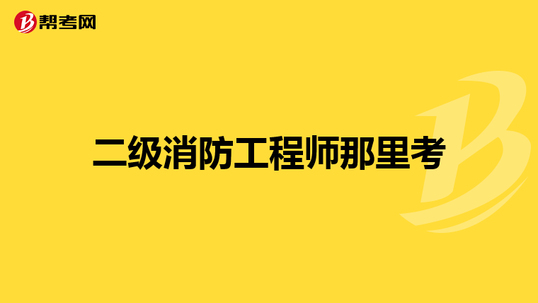 二级消防工程师那里考
