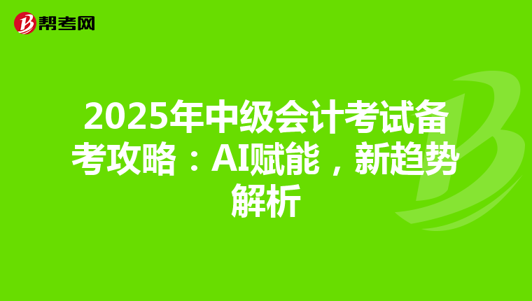 2025年中级会计考试备考攻略：AI赋能，新趋势解析