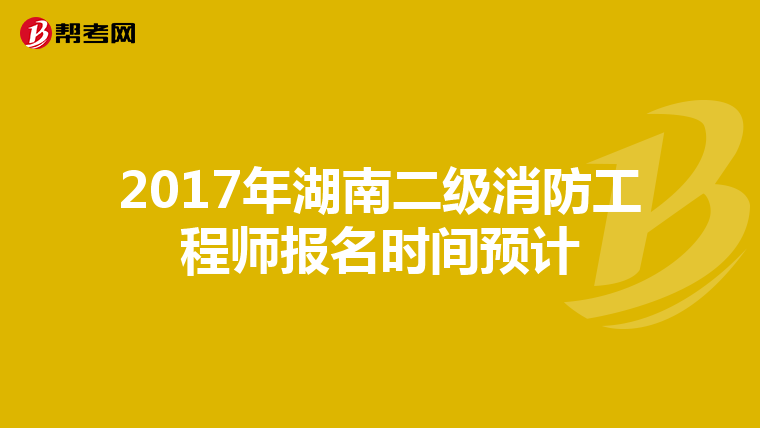 2017年湖南二级消防工程师报名时间预计