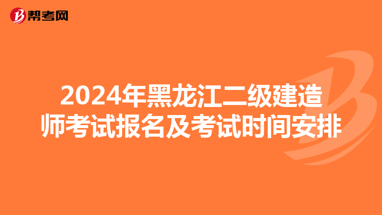 2024年黑龙江二级建造师考试报名及考试时间安排