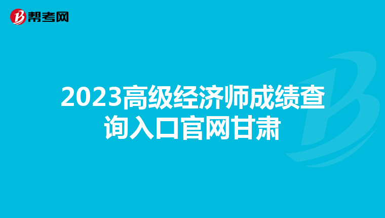 2023高级经济师成绩查询入口官网甘肃