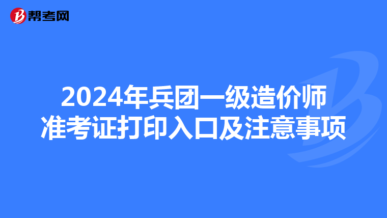 2024年兵团一级造价师准考证打印入口及注意事项