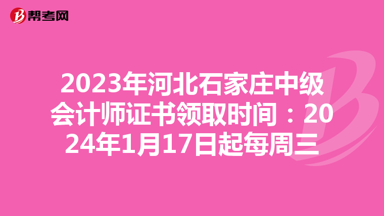 2023年河北石家庄中级会计师证书领取时间：2024年1月17日起每周三