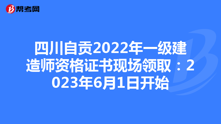 四川自贡2022年一级建造师资格证书现场领取：2023年6月1日开始