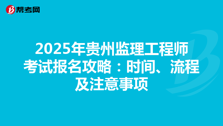 2025年贵州监理工程师考试报名攻略：时间、流程及注意事项