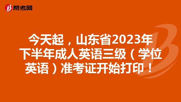 今天起，山东省2023年下半年成人英语三级（学位英语）准考证开始打印！