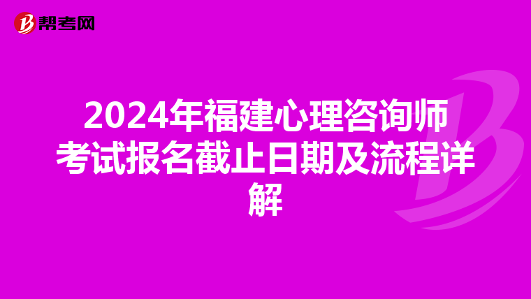 2024年福建心理咨询师考试报名截止日期及流程详解